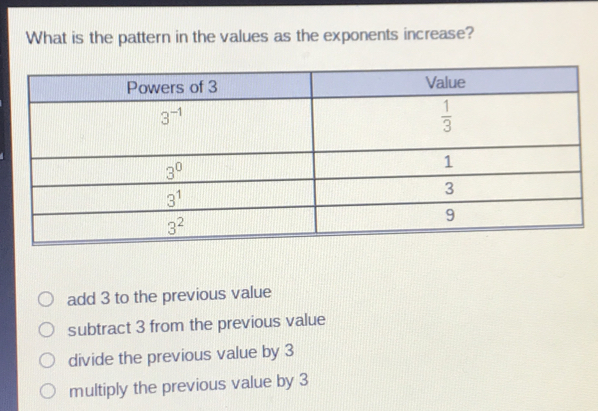 What is the pattern in the values as the exponents increase? add 3 to the previous value subtract 3 from the previous value divide the previous value by 3 multiply the previous value by 3